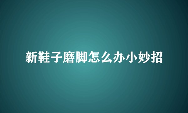 新鞋子磨脚怎么办小妙招
