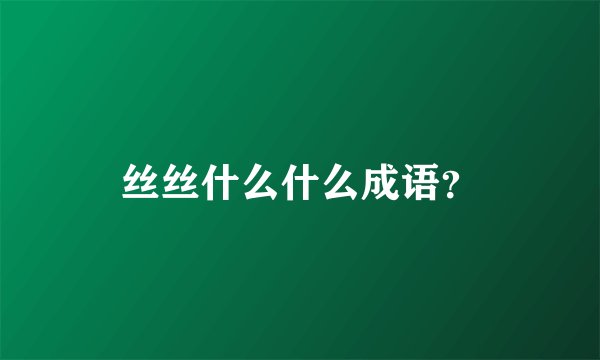 丝丝什么什么成语?
