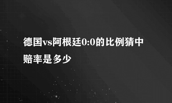 德国vs阿根廷0:0的比例猜中赔率是多少