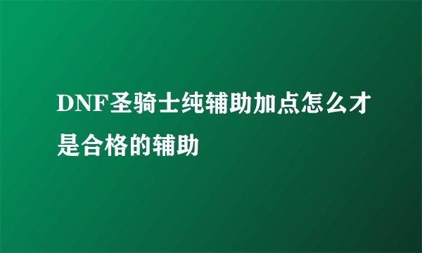 DNF圣骑士纯辅助加点怎么才是合格的辅助