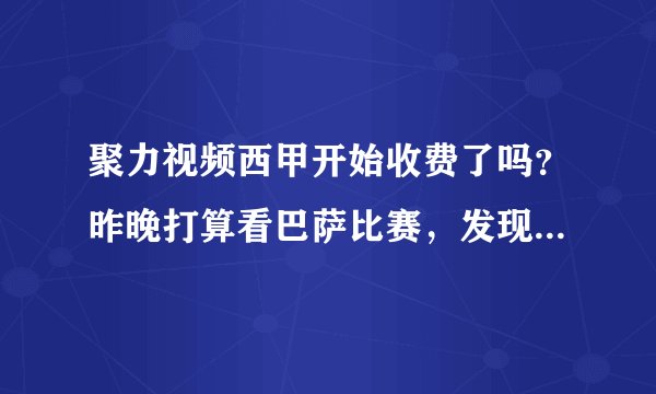聚力视频西甲开始收费了吗？昨晚打算看巴萨比赛，发现直播吧里面都没有PPTV的直播？