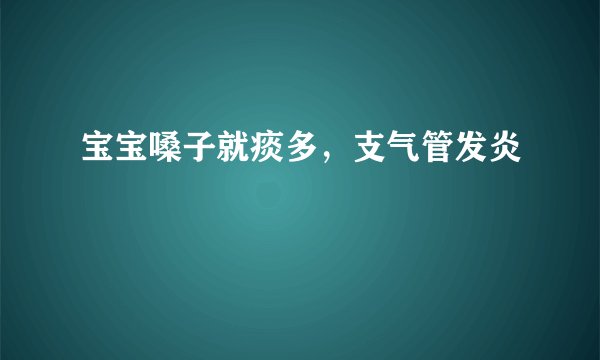 宝宝嗓子就痰多，支气管发炎