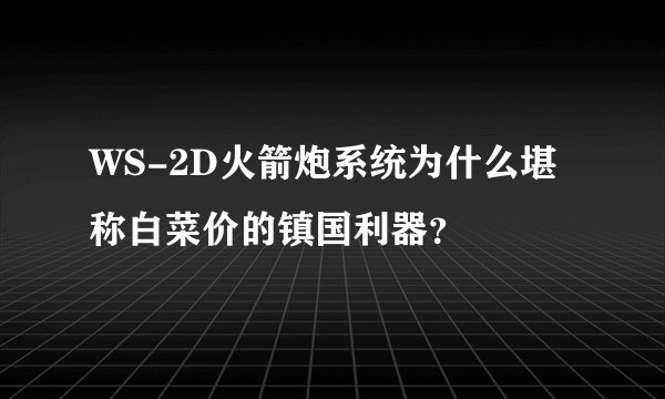 WS-2D火箭炮系统为什么堪称白菜价的镇国利器？