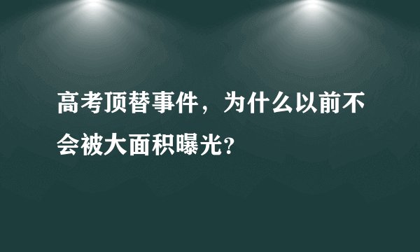 高考顶替事件，为什么以前不会被大面积曝光？
