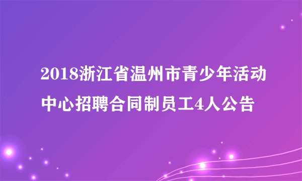 2018浙江省温州市青少年活动中心招聘合同制员工4人公告