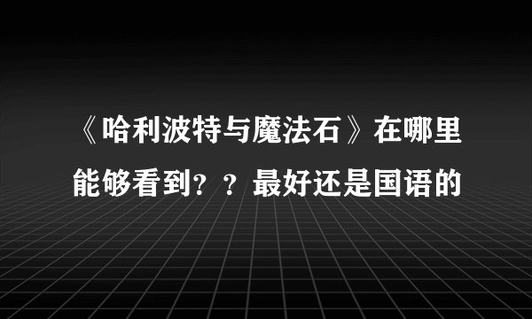 《哈利波特与魔法石》在哪里能够看到？？最好还是国语的