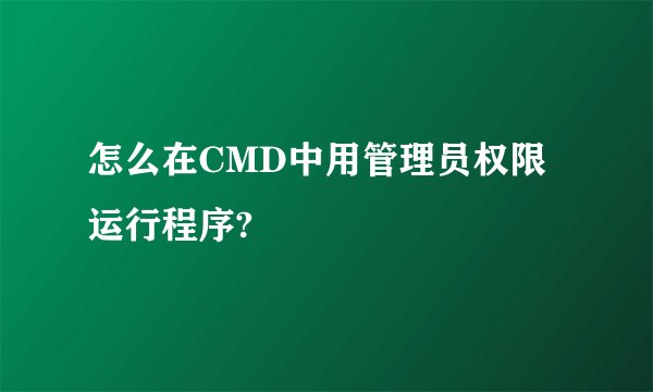 怎么在CMD中用管理员权限运行程序?