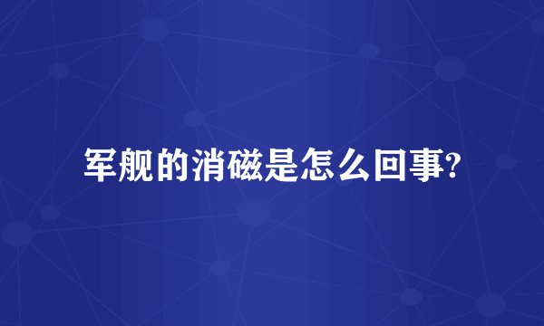 军舰的消磁是怎么回事?
