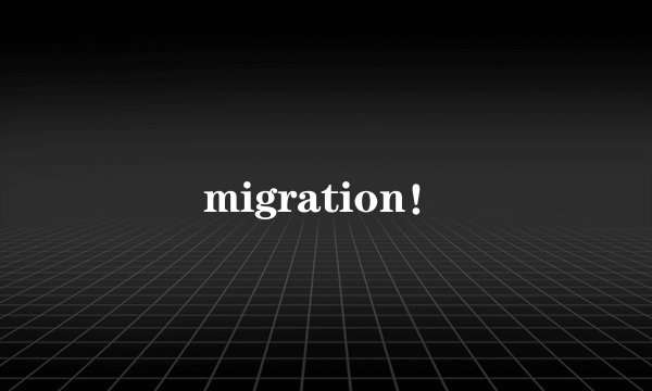 migration！