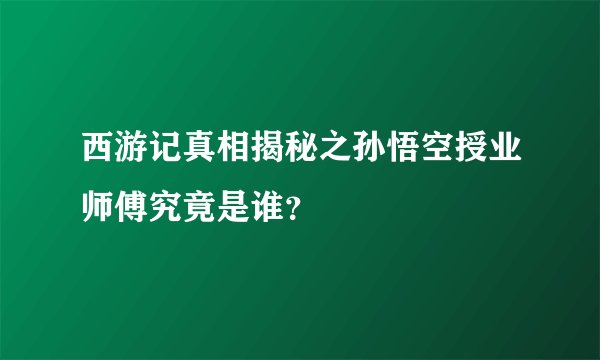 西游记真相揭秘之孙悟空授业师傅究竟是谁？