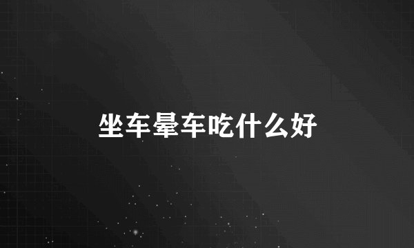 坐车晕车吃什么好