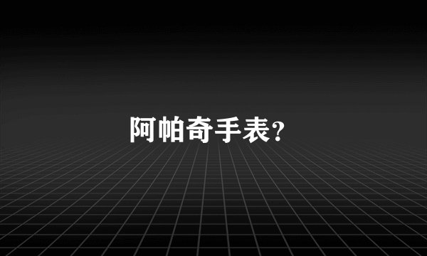 阿帕奇手表？
