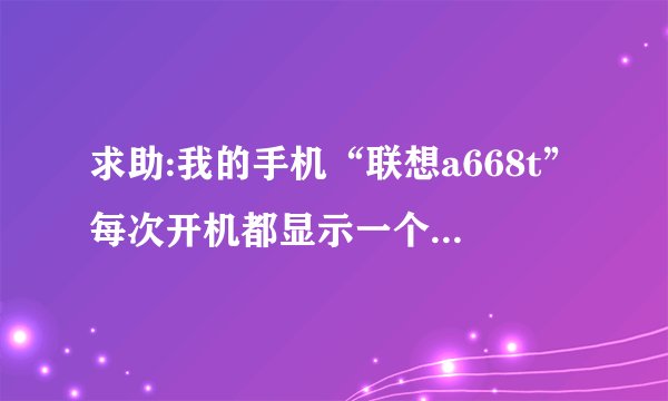 求助:我的手机“联想a668t”每次开机都显示一个感叹号和小机器人 随后就卡在那里了,