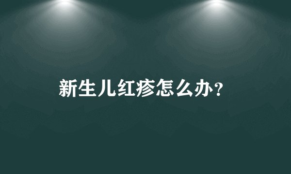 新生儿红疹怎么办？