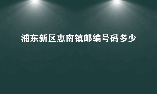 浦东新区惠南镇邮编号码多少