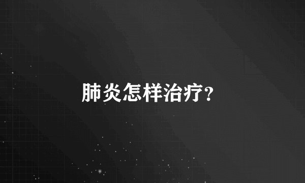 肺炎怎样治疗？