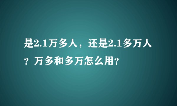 是2.1万多人，还是2.1多万人？万多和多万怎么用？