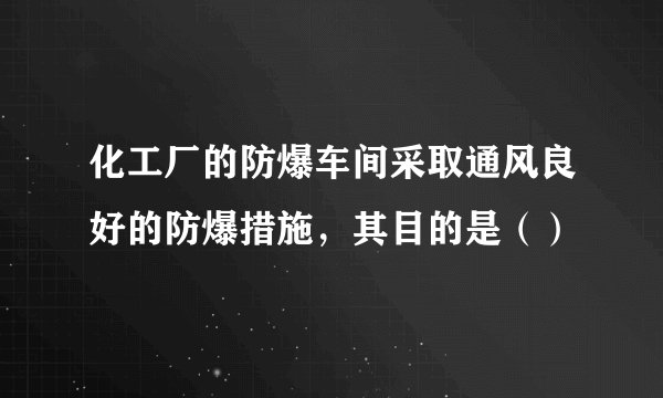 化工厂的防爆车间采取通风良好的防爆措施，其目的是（）