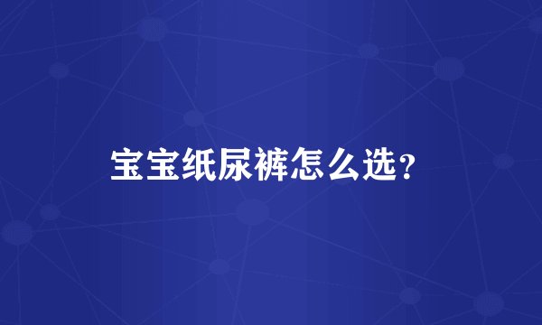 宝宝纸尿裤怎么选？