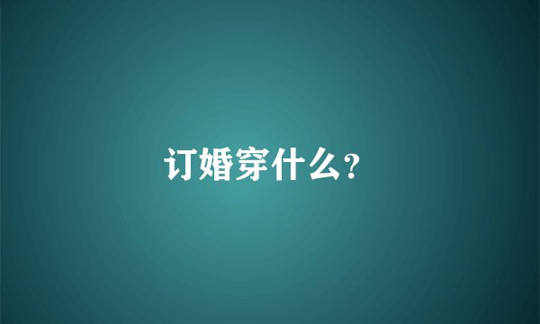 订婚穿什么？