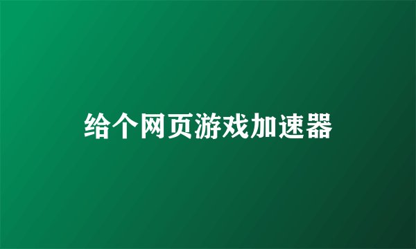 给个网页游戏加速器