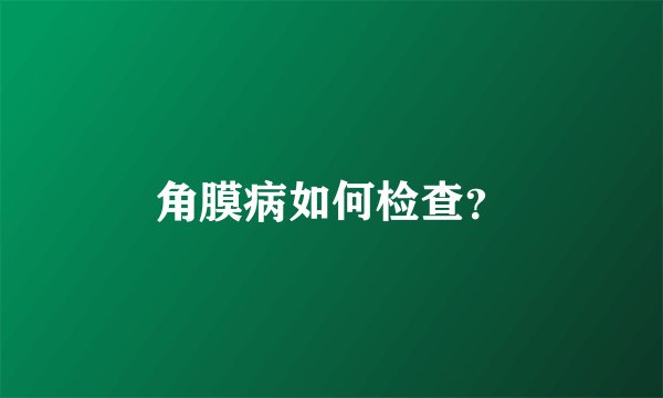 角膜病如何检查？