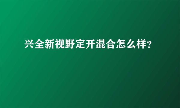 兴全新视野定开混合怎么样？