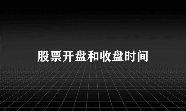 股票开盘和收盘时间