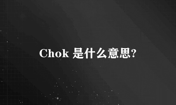 Chok 是什么意思?