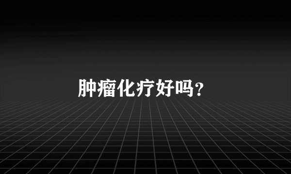 肿瘤化疗好吗？