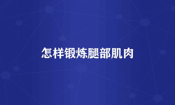 怎样锻炼腿部肌肉