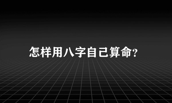 怎样用八字自己算命？