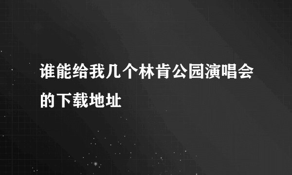 谁能给我几个林肯公园演唱会的下载地址