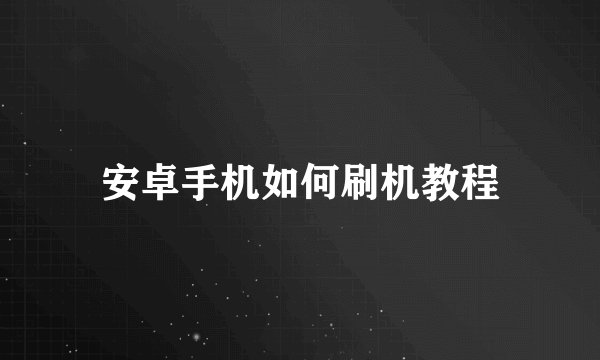 安卓手机如何刷机教程