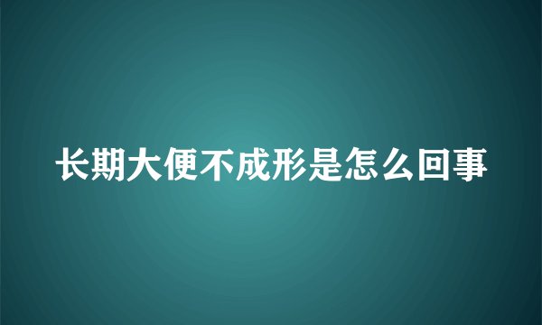 长期大便不成形是怎么回事