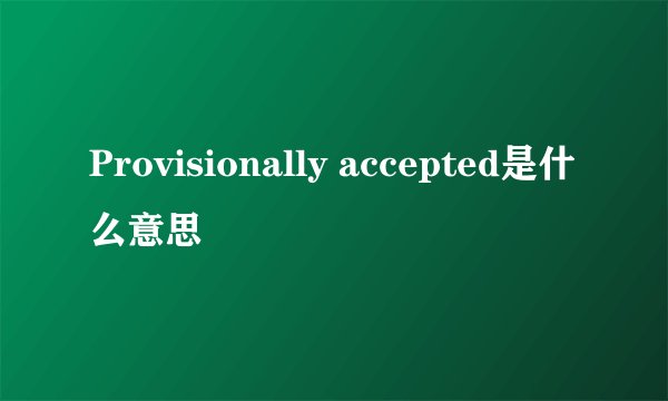 Provisionally accepted是什么意思