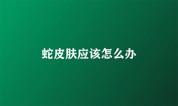 蛇皮肤应该怎么办