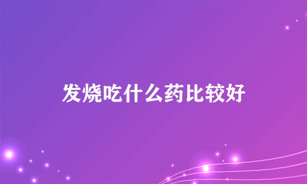 发烧吃什么药比较好