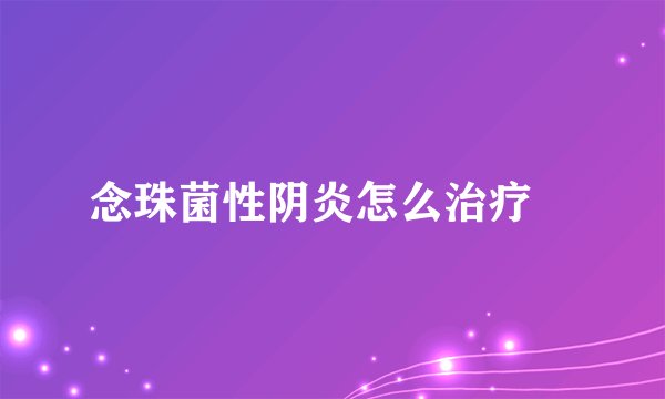 念珠菌性阴炎怎么治疗 