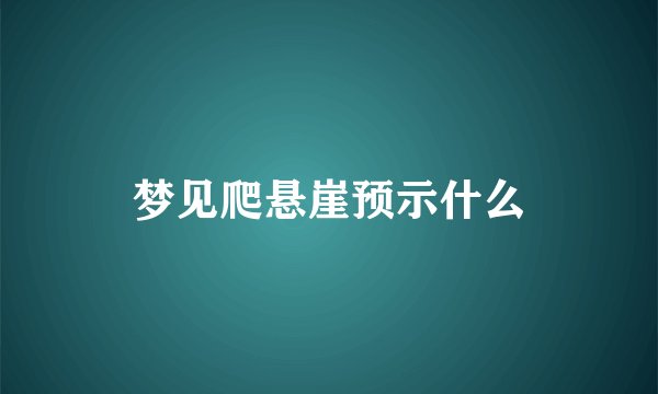 梦见爬悬崖预示什么