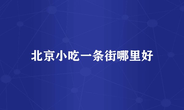 北京小吃一条街哪里好