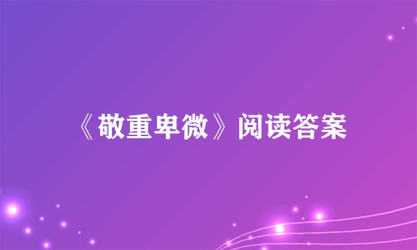 《敬重卑微》阅读答案