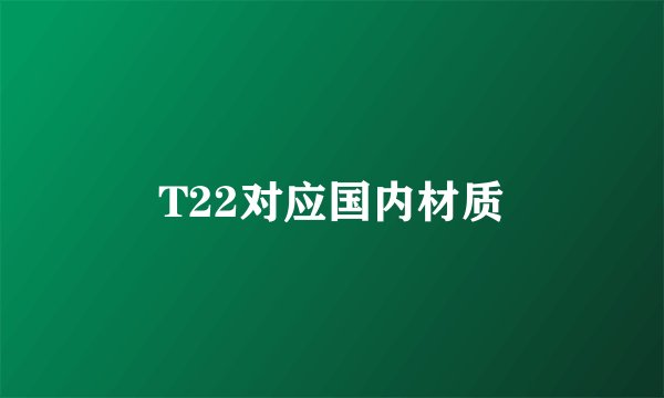 T22对应国内材质