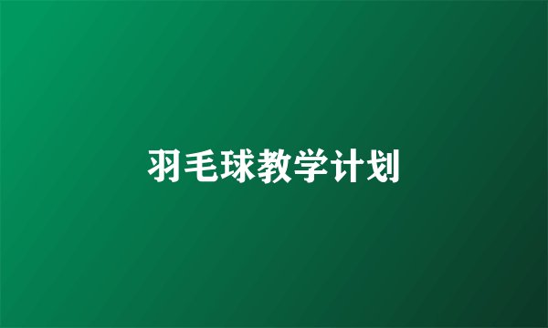 羽毛球教学计划