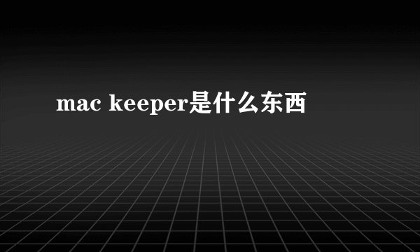 mac keeper是什么东西