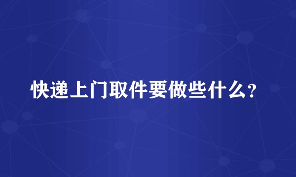 快递上门取件要做些什么？