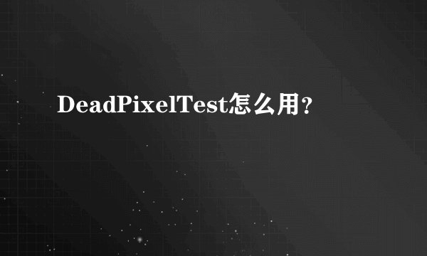 DeadPixelTest怎么用？