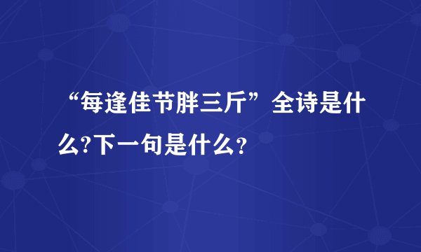 “每逢佳节胖三斤”全诗是什么?下一句是什么？