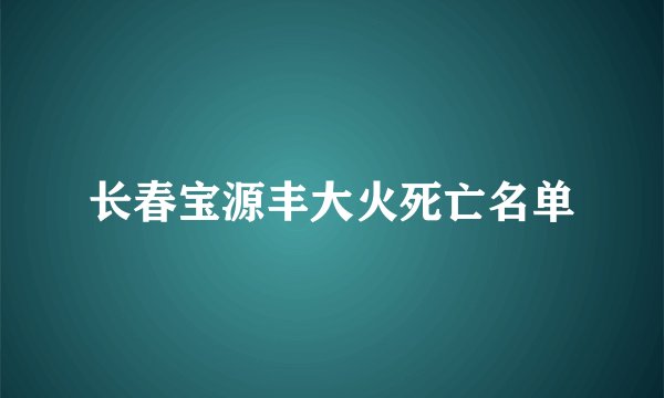 长春宝源丰大火死亡名单