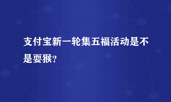 支付宝新一轮集五福活动是不是耍猴？